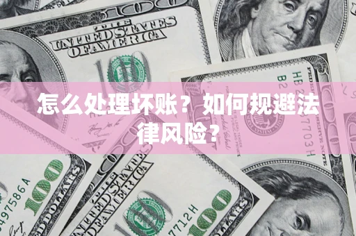 北京怎么处理坏账？如何规避法律风险？