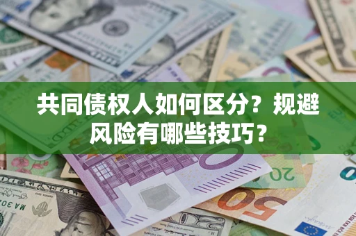 北京共同债权人如何区分？规避风险有哪些技巧？