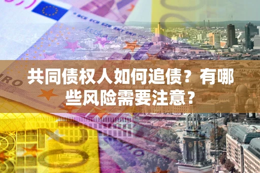 北京共同债权人如何追债？有哪些风险需要注意？