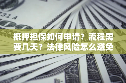 北京抵押担保如何申请？流程需要几天？法律风险怎么避免？避坑指南