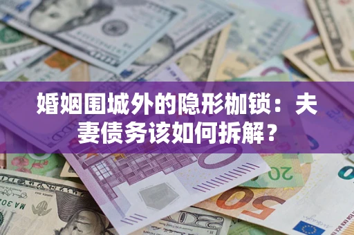 北京婚姻围城外的隐形枷锁：夫妻债务该如何拆解？