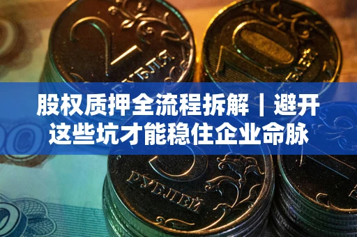 北京股权质押全流程拆解｜避开这些坑才能稳住企业命脉