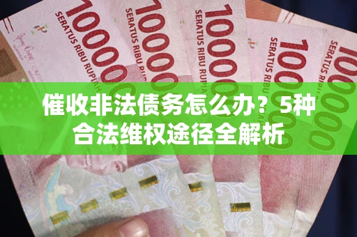 北京催收非法债务怎么办？5种合法维权途径全解析