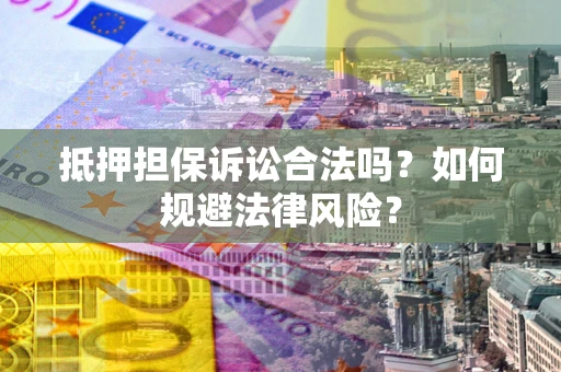 北京抵押担保诉讼合法吗？如何规避法律风险？