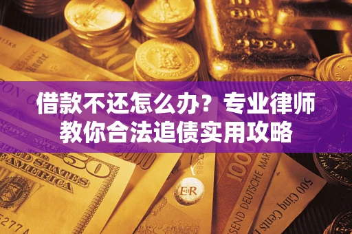 北京借款不还怎么办？专业律师教你合法追债实用攻略