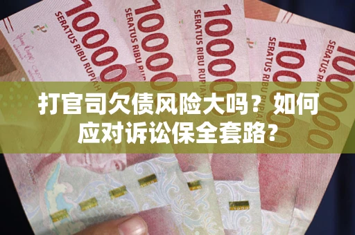 北京打官司欠债风险大吗？如何应对诉讼保全套路？