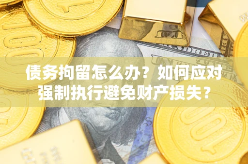北京债务拘留怎么办？如何应对强制执行避免财产损失？