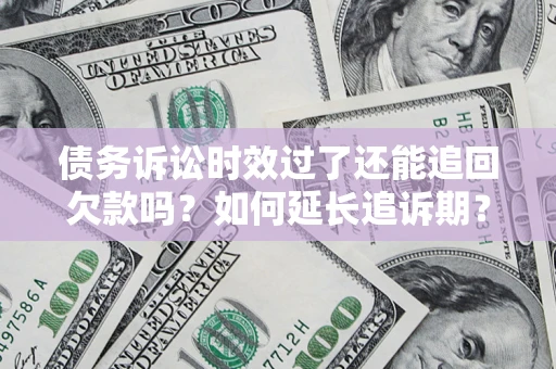 北京债务诉讼时效过了还能追回欠款吗？如何延长追诉期？