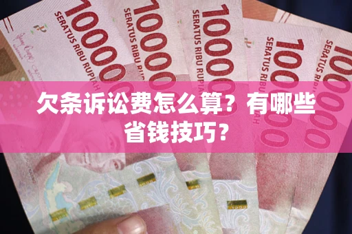 北京欠条诉讼费怎么算？有哪些省钱技巧？