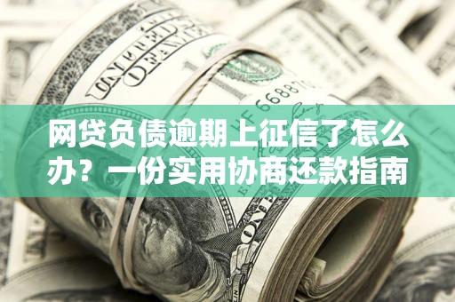 北京网贷负债逾期上征信了怎么办？一份实用协商还款指南请收好