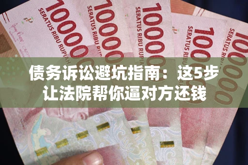 北京债务诉讼避坑指南：这5步让法院帮你逼对方还钱