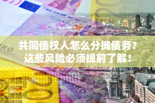 北京共同债权人怎么分摊债务？这些风险必须提前了解！