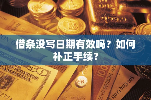 北京借条没写日期有效吗？如何补正手续？