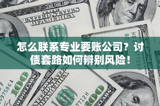 北京怎么联系专业要账公司？讨债套路如何辨别风险！