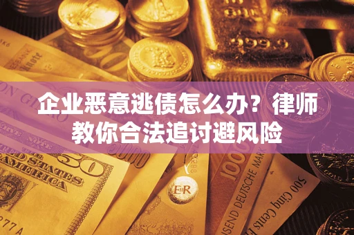 北京企业恶意逃债怎么办？律师教你合法追讨避风险