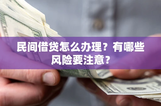 北京民间借贷怎么办理？有哪些风险要注意？