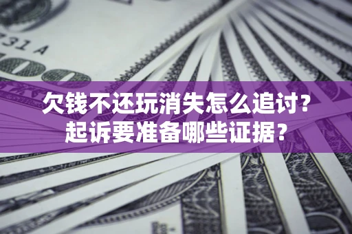 北京欠钱不还玩消失怎么追讨？起诉要准备哪些证据？