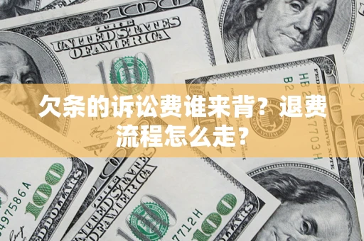 北京欠条的诉讼费谁来背？退费流程怎么走？