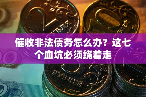 北京催收非法债务怎么办？这七个血坑必须绕着走