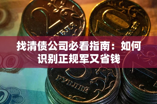 北京找清债公司必看指南：如何识别正规军又省钱