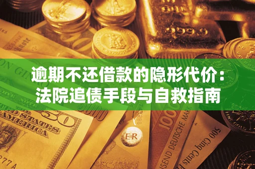 北京逾期不还借款的隐形代价：法院追债手段与自救指南