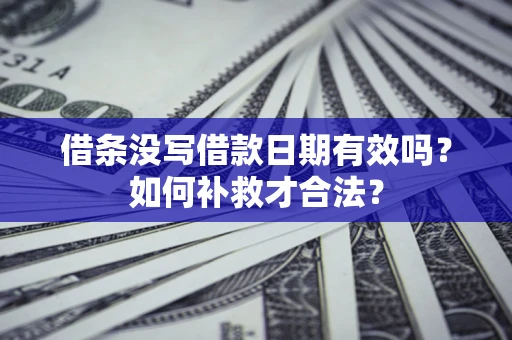 北京借条没写借款日期有效吗？如何补救才合法？