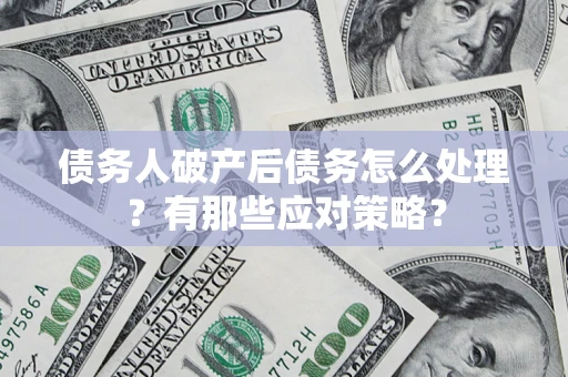 北京债务人破产后债务怎么处理？有那些应对策略？