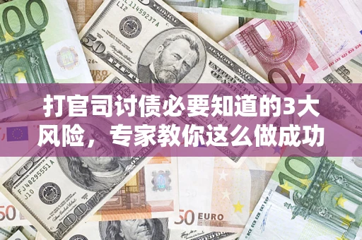 北京打官司讨债必要知道的3大风险，专家教你这么做成功率飙升