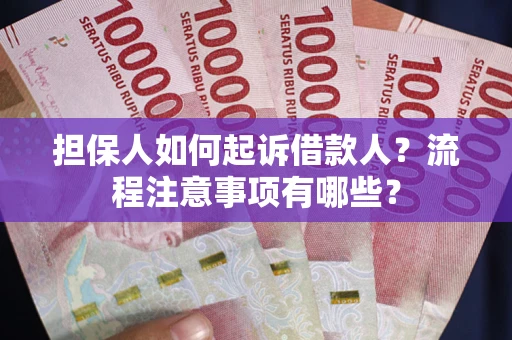 北京担保人如何起诉借款人？流程注意事项有哪些？