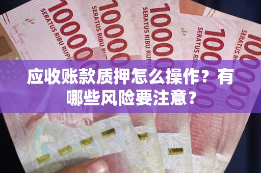 北京应收账款质押怎么操作？有哪些风险要注意？