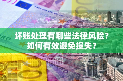 北京坏账处理有哪些法律风险？如何有效避免损失？