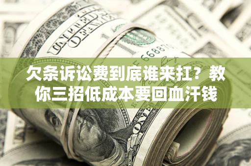 北京欠条诉讼费到底谁来扛？教你三招低成本要回血汗钱