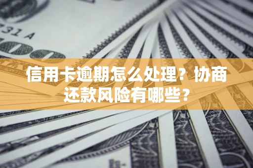 北京信用卡逾期怎么处理？协商还款风险有哪些？